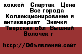 14.1) хоккей : Спартак › Цена ­ 49 - Все города Коллекционирование и антиквариат » Значки   . Тверская обл.,Вышний Волочек г.